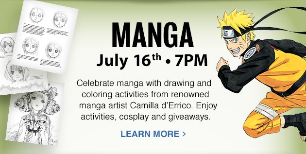 MANGA: July 16th - 7PM. Celebrate manga with drawing and coloring activities from renowned manga artist Camilla d'Errico. Enjoy activities, cosplay and giveaways. LEARN MORE