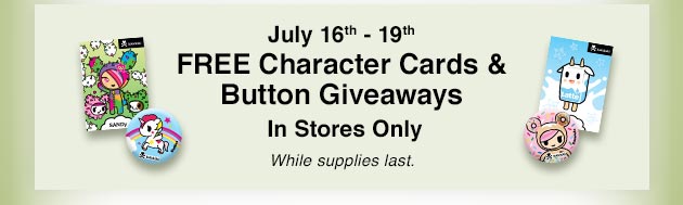 July 16-19, FREE Character Cards & Button Givevaways. In Stores Only. While supplies last.