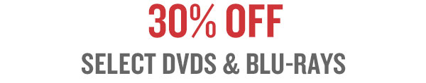 30% OFF SELECT DVDS & BLU-RAYS