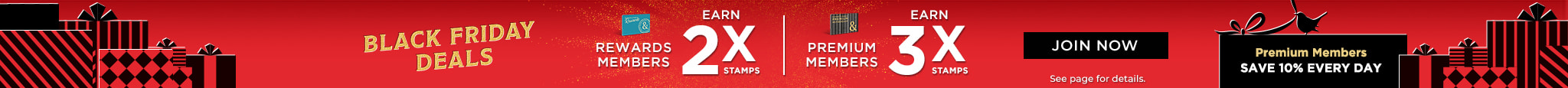Rewards Members Earn 2X Stamps, Premium Members Earn 3X Stamps. 10 Stamps = $5 Rewards.  Premium Members Save 10% Every Day. Join Now 