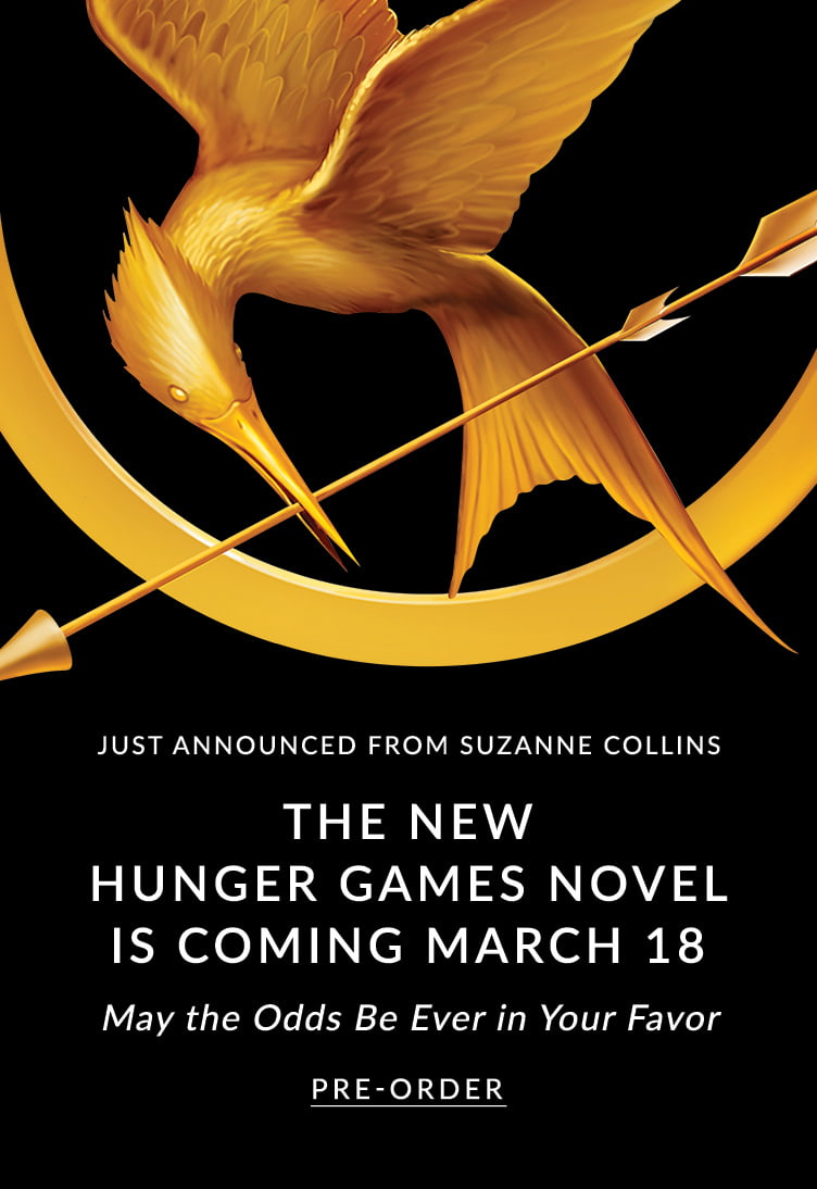 Just Announced from Suzanne, The New Hunger Games Novel is Coming March 18. May the Odds Be Ever in Your Favor.  Pre-Order