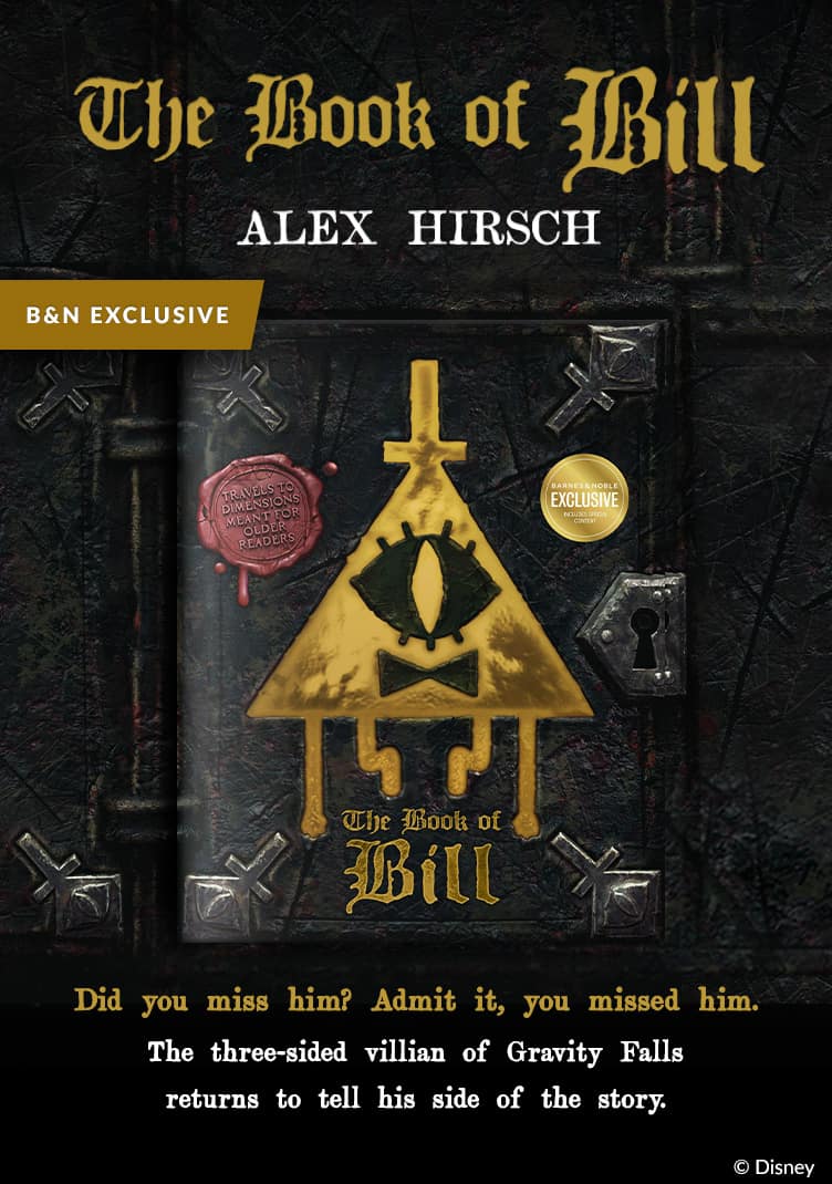The Book of Bill by Alex Hirsch. Did you miss him? Admit it, you missed him. The three-sided villain of Gravity Falls returns to tell his side of the story.