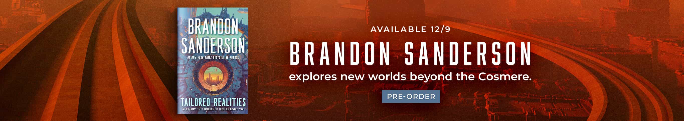 Featured title: Tailored Realities. Available 12/9.  Brandon Sanderson explores new worlds beyond the Cosmere. Pre-Order