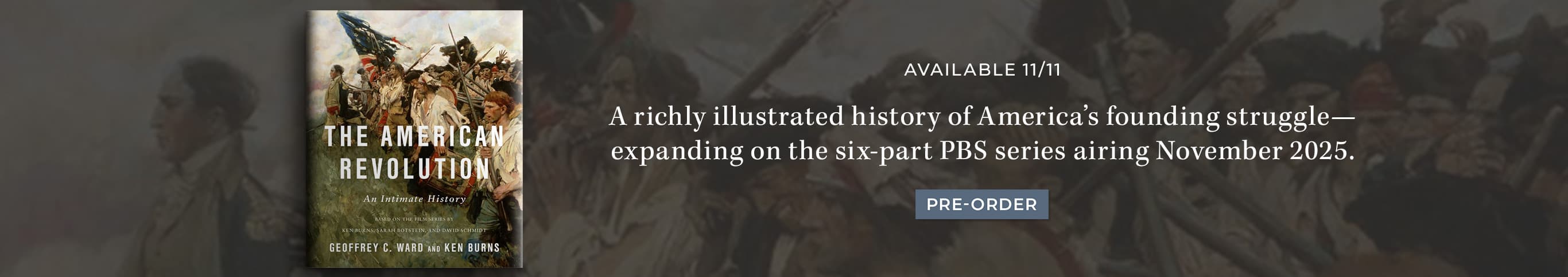 Featured title: The American Revolution.  Available 11/11. A richly illustrated history of America’s founding struggle—expanding on the six-part PBS series airing November 2025. Pre-Order