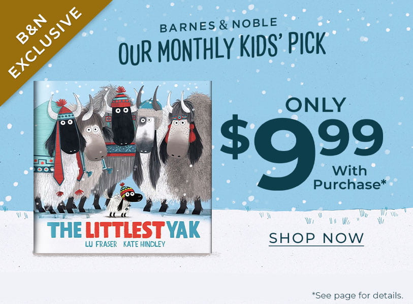 Barnes & Noble Our Monthly Kids' Pick Only $9.99 With Purchase. See page for details. The Littlest Yak (B&N Exclusive Edition) by Lu Fraser. Shop Now