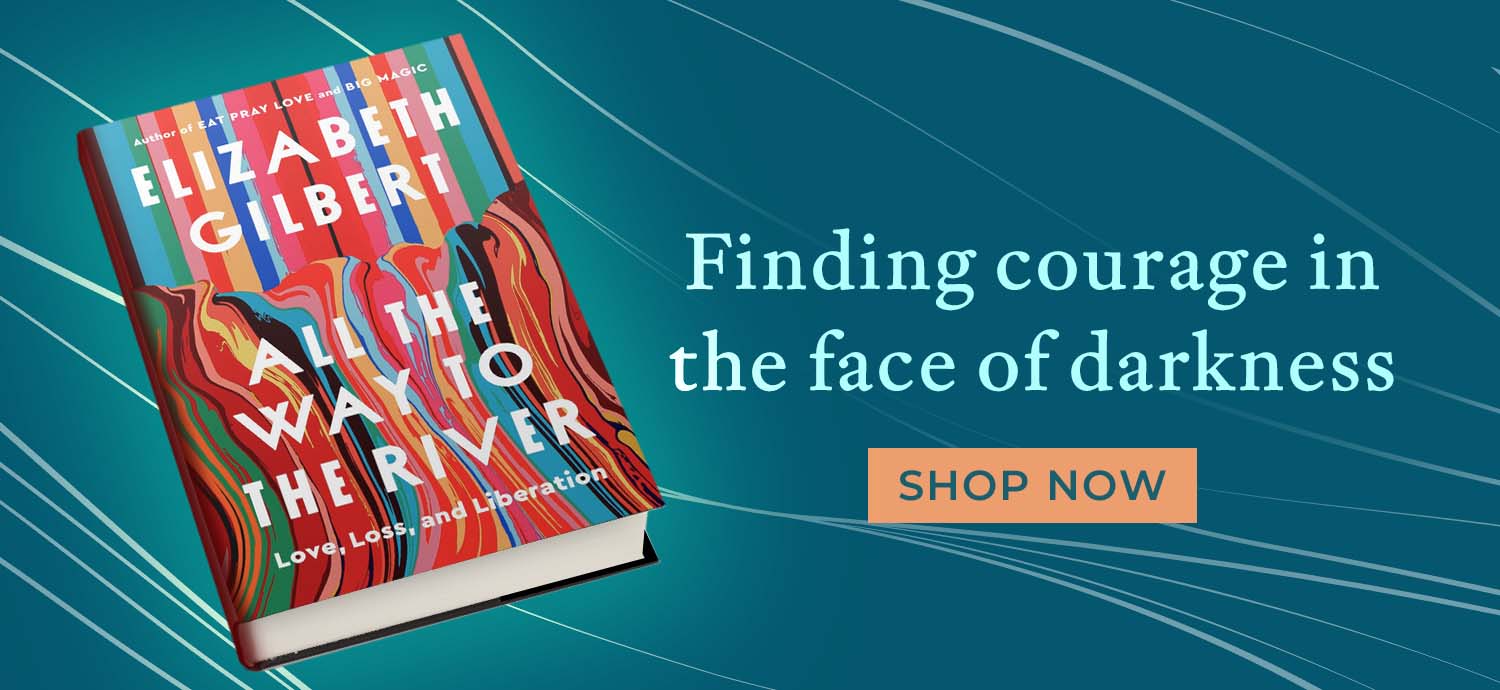 Rising in courage in the face of darkness. All the Way to the River: Love, Loss, and Liberation by Elizabeth Gilbert. Shop Now