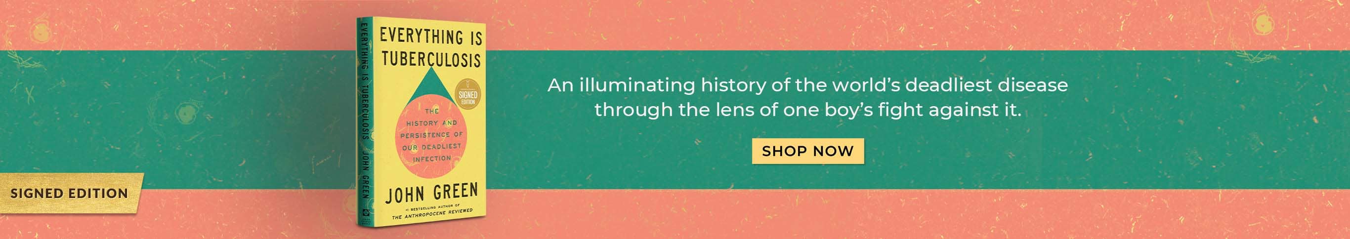 Signed Edition: An illuminating history of the world's deadliest disease through the lens of one boy's fight against it. Everything Is Tuberculosis by John Green. Shop Now