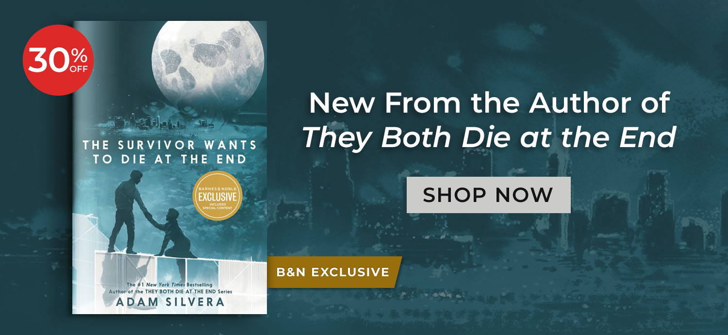 B&N Exclusive. 30% Off. New From the Author of They Both Die at the End. Fall in love with two new characters grappling with their fate in the next installment of the series. The Survivor Wants to Die at the End (B&N Exclusive Edition) by Adam Silvera. Shop Now