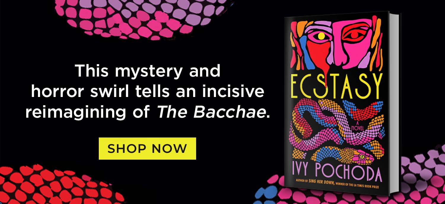 This mystery and horror swirl tells an inclusive reimagining of The Bacchae. Ecstasy by Ivy Pochoda. Shop Now