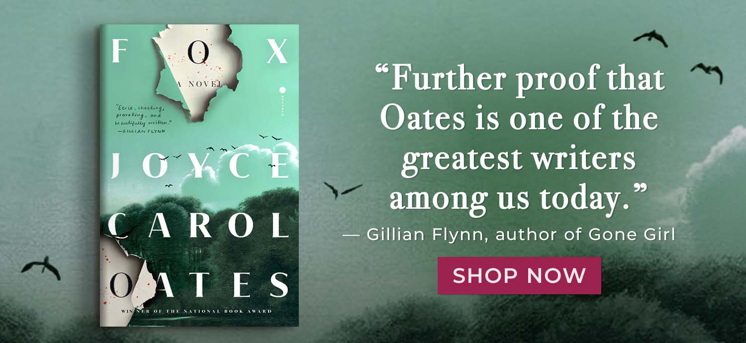 'Further proof that Oates is one of the greatest writers among us today.' - Gillian Flynn, author of Gone Girl. Fox: A Novel by Joyce Carol Oates. Shop Now