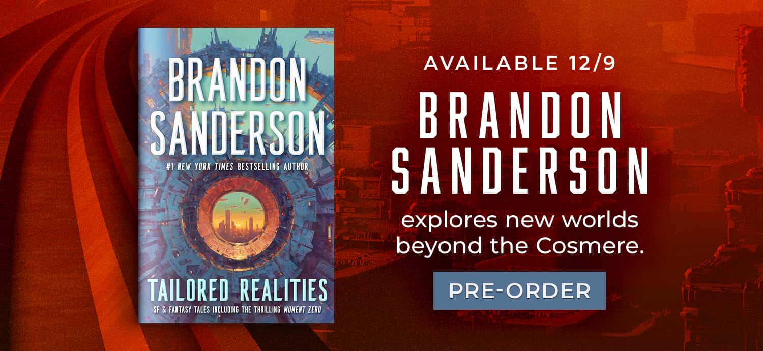 Available 12/9: Brandon Sanderson explores new worlds beyond the Cosmere. Tailored Realities by Brandon Sanderson. Pre-Order