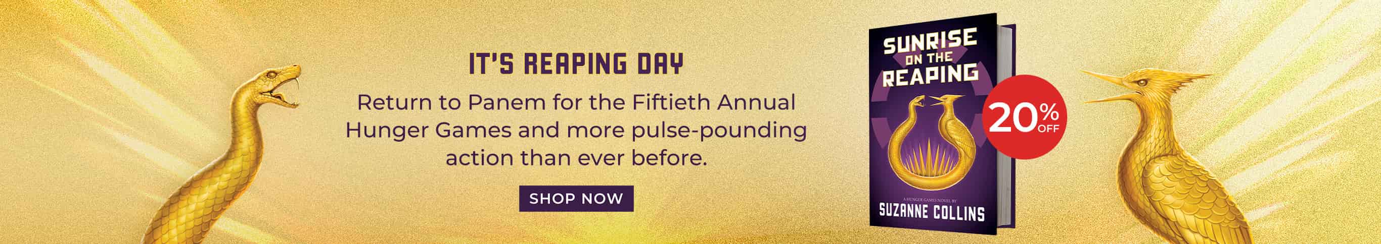 It's Reaping Day - Return to Panem for the Fiftieth Annual Hunger Games and more pulse-pounding action than ever before. 20% Off. Sunrise on the Reaping (A Hunger Games Novel) by Suzanne Collins. Shop Now