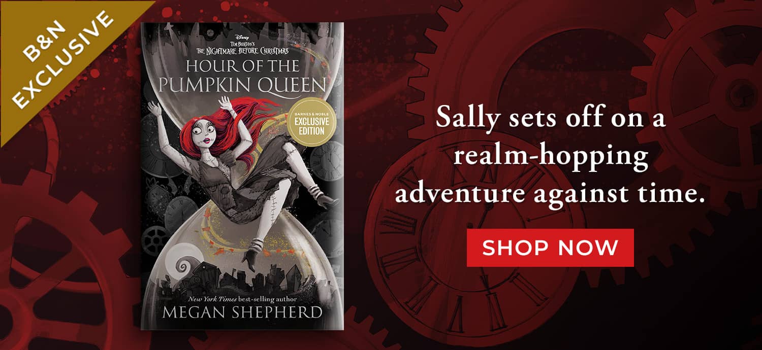 B&N Exclusive: Sally sets off on a realm-hopping adventure against time. Hour of the Pumpkin Queen: Tim Burton's The Nightmare Before Christmas (B&N Exclusive Edition) by Megan Shepherd. Shop Now