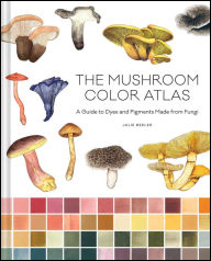 BOOK | The Mushroom Color Atlas: A Guide to Dyes and Pigments Made from Fungi by Julie Beeler, Yuli Gates (Illustrator)