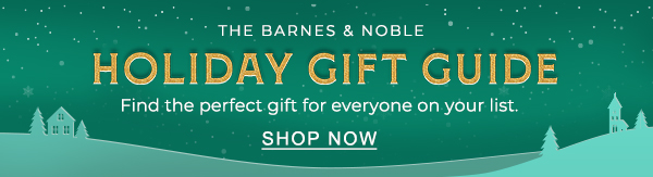 THE BARNES & NOBLE HOLIDAY GIFT GUIDE Find the perfect gift for everyone on your list. | SHOP NOW