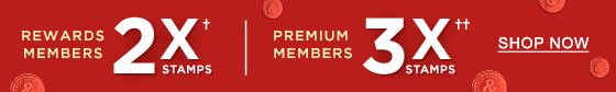 Rewards Members 2x† Stamps | Premium Members 3x†† Stamps | SHOP NOW