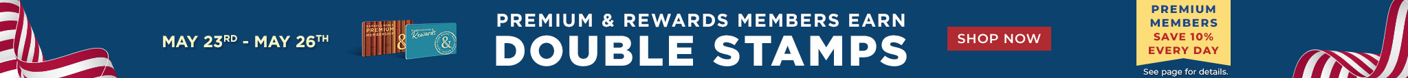 Celebrate Memorial Day Weekend, MAY 23TH - MAY 26TH.  Premium & Rewards Members Earn Double Stamps. 10 Stamps = $5 Reward.   PREMIUM MEMBERS SAVE 10% EVERY DAY.  See page for details.  Shop Now 