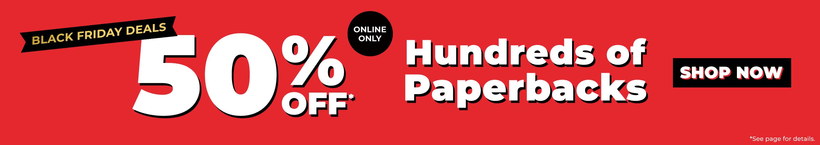 Black Friday Deals: 50% Off* Hundreds of Paperbacks. Online Only. *See page for details. Shop Now