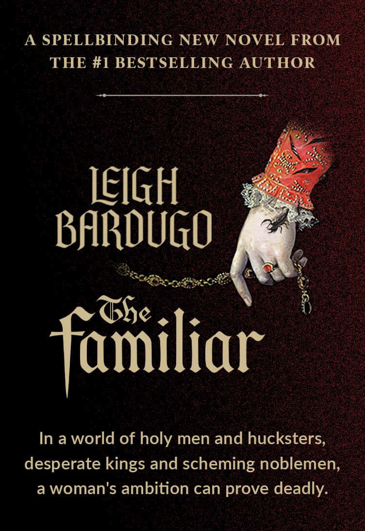 A Spellbinging New Novel From The #1 Bestselling Author, Leigh Bardugo.  The Familiar.  In a world of holy men and scheming noblemen, a woman's ambition can prove deadly.