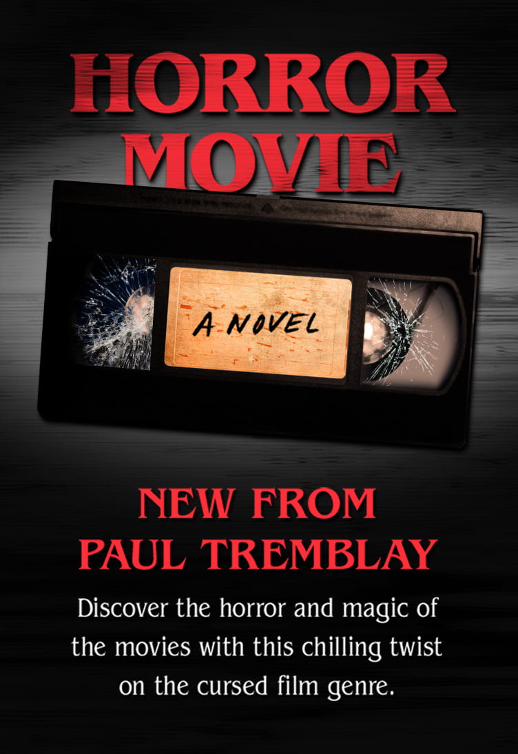 New from Paul Tremblay: Horror Movie Exclusive Edition.  Discover the horror and magic of the movies with this chilling twist on the cursed film genre.
