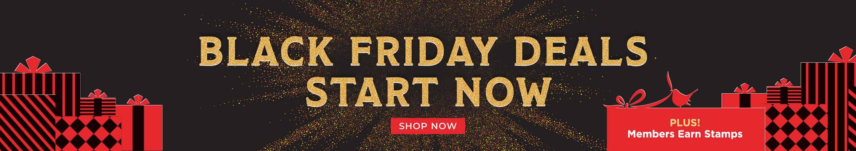 Black Friday Deals Start Now!  Plus! Members Earn Stamps. Shop Now