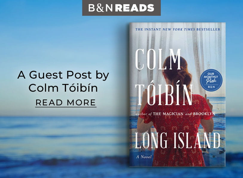 B&N Reads: A Guest Post by Colm Tóibín. Featured title: Long Island. Read More  