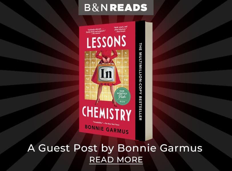 Featured title: Lessons in Chemistry. B &N Reads: A Guest Post by Bonnie Garmus. Read More 