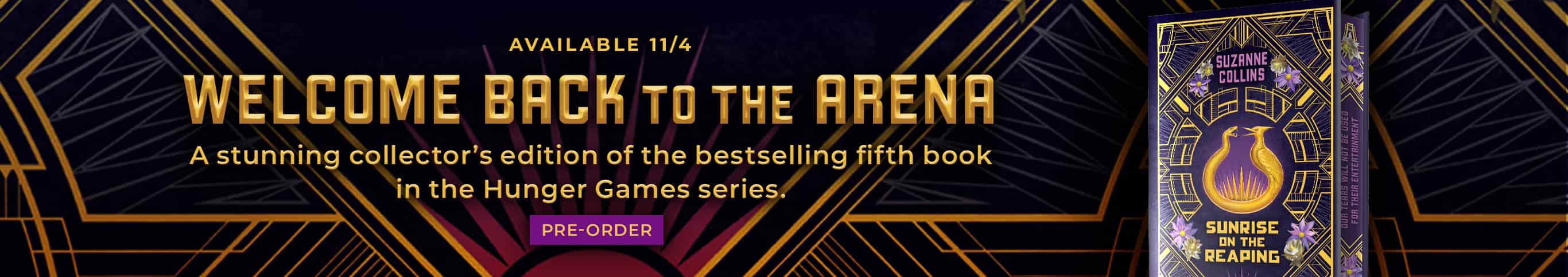 Featured title: Sunrise on the Reaping.	Available 11/4. Welcome Back to the Arena. A stunning collector's edition of the bestselling fifth book in the Hunger Games Series. Pre-Order