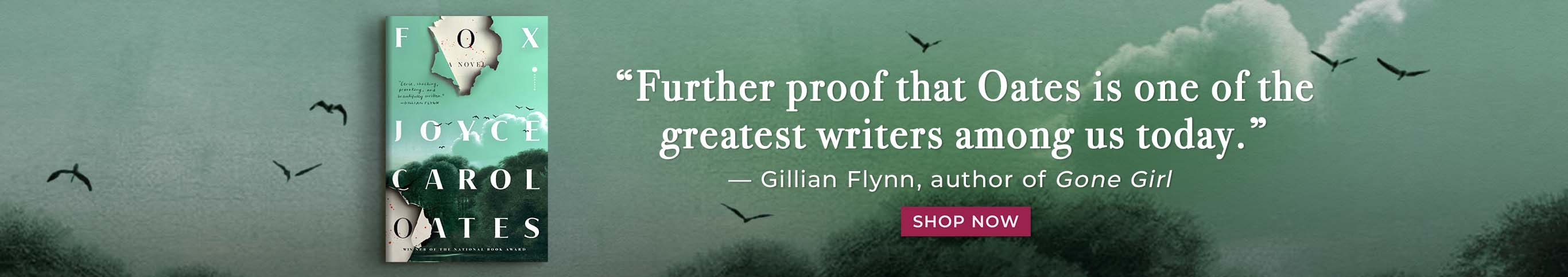 Featured title: Fox. "Further proof that Oates is one of the greatest writers among us today." -Gillian Glynn, author of Gone Girl. Shop Now