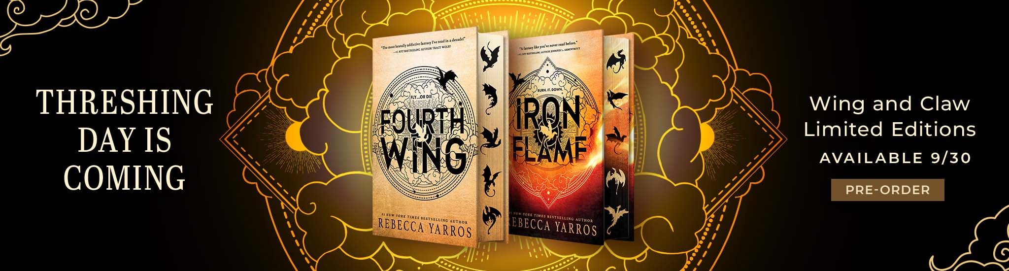 Featured titles: Featured titles: Fourth Wing; Iron Flame.  Threshing Day Is Coming.  Wing & Claw Limited Editions Available 9/30. Pre-Order				.  Threshing Day Is Coming.  Wing & Claw Limited Editions Available 9/30. Pre-Order				