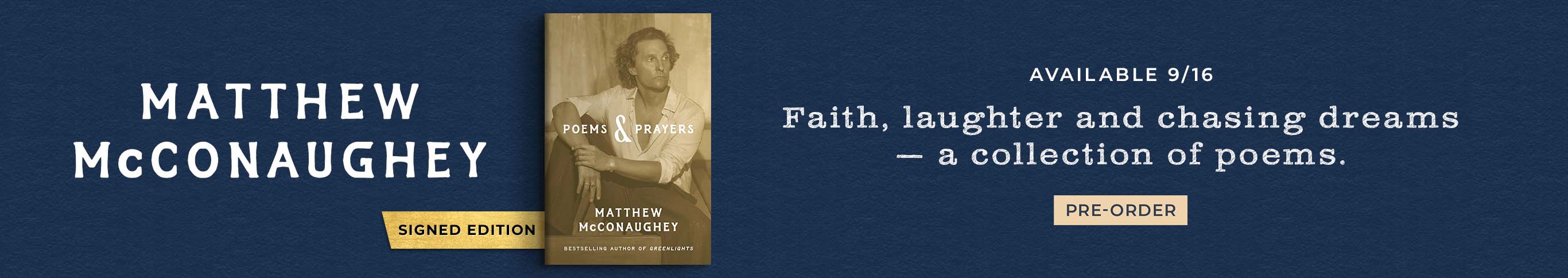 Featured title: Poems & Prayers by Matthew McConaughey. Signed Edition. Available 9/16.  Faith, laughter and chasing dreams -- a collection of poems. Pre-Order