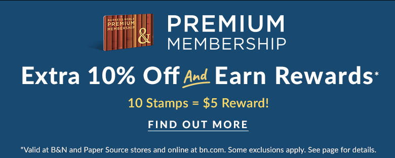 Premium Membership. Extra 10% Off and Earn Rewards* 10 Stamps = $5 Reward! Find Out More. *Valid at B&N and Paper Source stores and online at bn.com. Some exclusions apply. See page for details